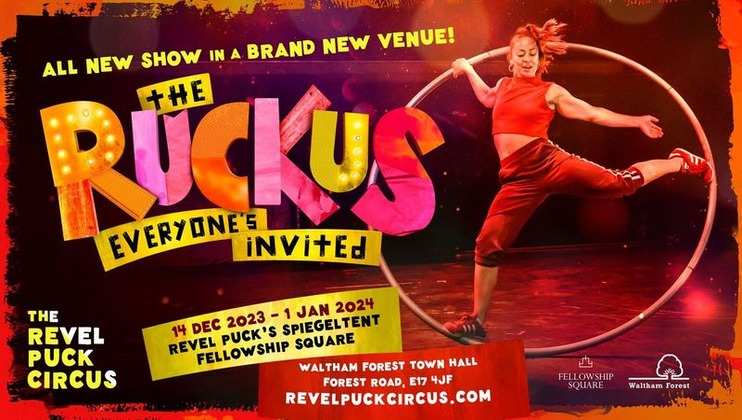 Circus poster with a performer inside a large hoop. Text: The Ruckus - Everyone's Invited. All new show in a brand new venue! 14 Dec 2023 - 1 Jan 2024, Revel Puck's Spiegeltent, Fellowship Square, Waltham Forest Town Hall, E17 4JF. revelpuckcircus.com.